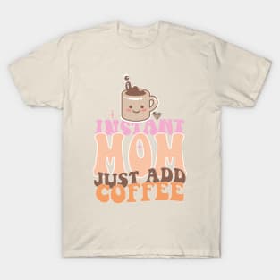 Instant Mom Just Add Coffee Mothers Day Gift T-Shirt